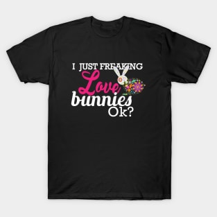 Bunny - I just freaking love bunnies OK? T-Shirt